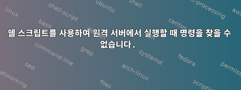 쉘 스크립트를 사용하여 원격 서버에서 실행할 때 명령을 찾을 수 없습니다.