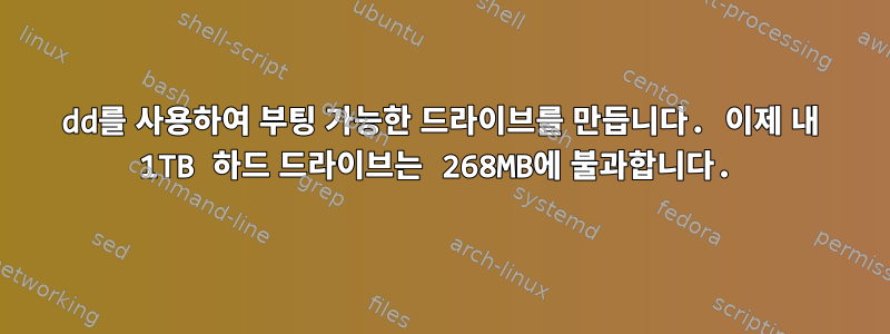 dd를 사용하여 부팅 가능한 드라이브를 만듭니다. 이제 내 1TB 하드 드라이브는 268MB에 불과합니다.