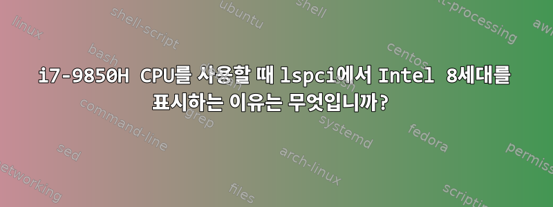 i7-9850H CPU를 사용할 때 lspci에서 Intel 8세대를 표시하는 이유는 무엇입니까?