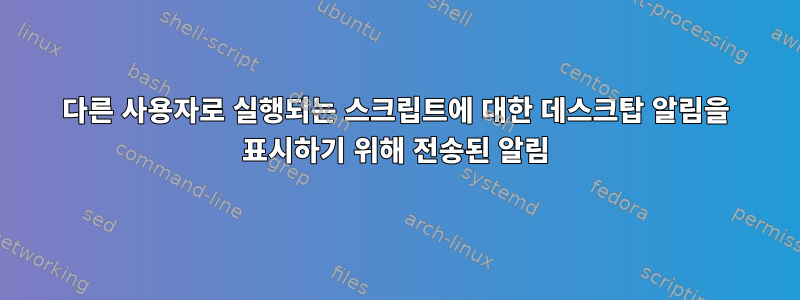 다른 사용자로 실행되는 스크립트에 대한 데스크탑 알림을 표시하기 위해 전송된 알림