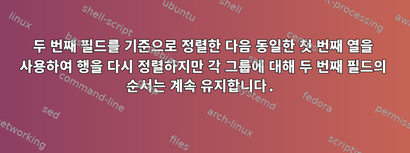 두 번째 필드를 기준으로 정렬한 다음 동일한 첫 번째 열을 사용하여 행을 다시 정렬하지만 각 그룹에 대해 두 번째 필드의 순서는 계속 유지합니다.