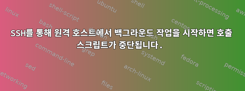 SSH를 통해 원격 호스트에서 백그라운드 작업을 시작하면 호출 스크립트가 중단됩니다.