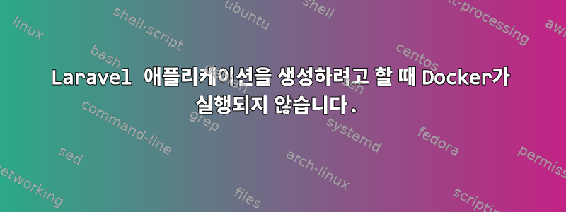 Laravel 애플리케이션을 생성하려고 할 때 Docker가 실행되지 않습니다.