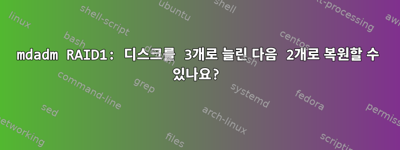 mdadm RAID1: 디스크를 3개로 늘린 다음 2개로 복원할 수 있나요?