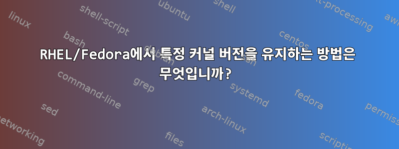 RHEL/Fedora에서 특정 커널 버전을 유지하는 방법은 무엇입니까?