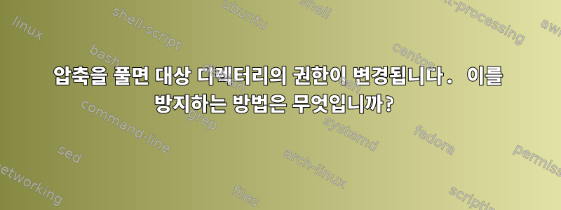 압축을 풀면 대상 디렉터리의 권한이 변경됩니다. 이를 방지하는 방법은 무엇입니까?