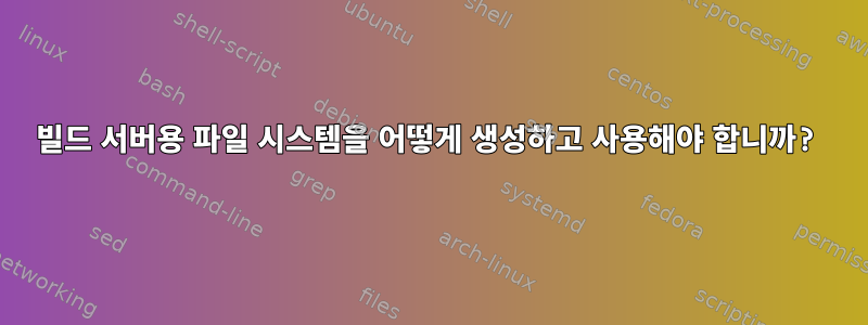 빌드 서버용 파일 시스템을 어떻게 생성하고 사용해야 합니까?