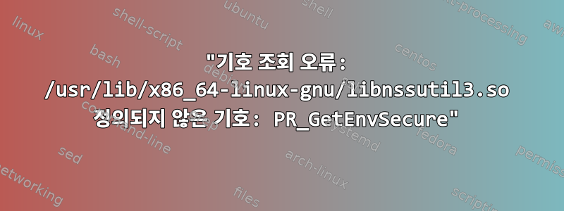 "기호 조회 오류: /usr/lib/x86_64-linux-gnu/libnssutil3.so 정의되지 않은 기호: PR_GetEnvSecure"