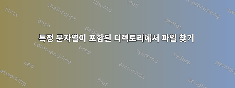 특정 문자열이 포함된 디렉토리에서 파일 찾기