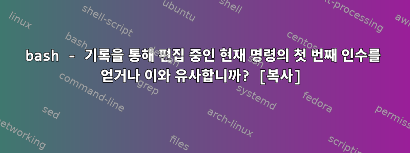 bash - 기록을 통해 편집 중인 현재 명령의 첫 번째 인수를 얻거나 이와 유사합니까? [복사]