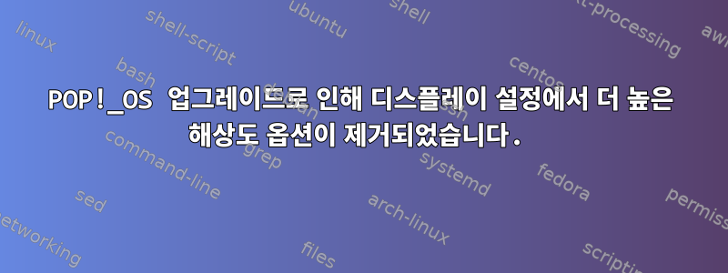 POP!_OS 업그레이드로 인해 디스플레이 설정에서 더 높은 해상도 옵션이 제거되었습니다.