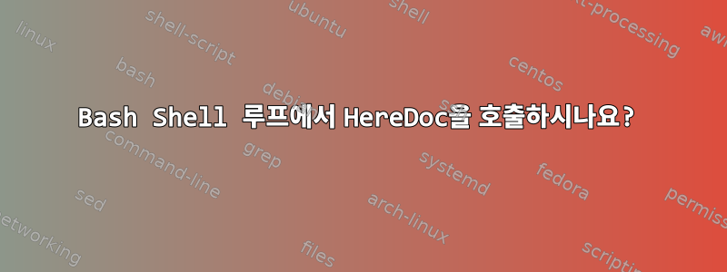 Bash Shell 루프에서 HereDoc을 호출하시나요?