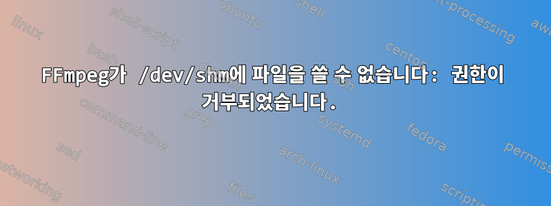 FFmpeg가 /dev/shm에 파일을 쓸 수 없습니다: 권한이 거부되었습니다.