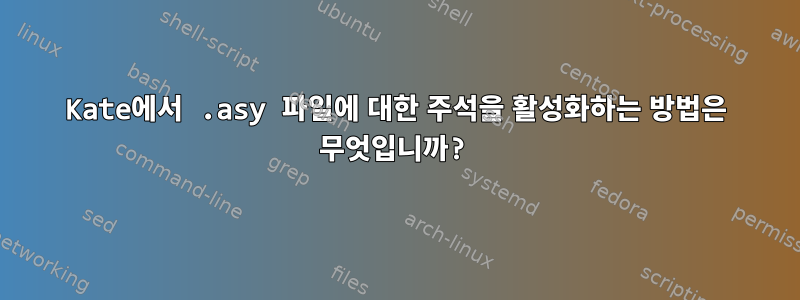 Kate에서 .asy 파일에 대한 주석을 활성화하는 방법은 무엇입니까?