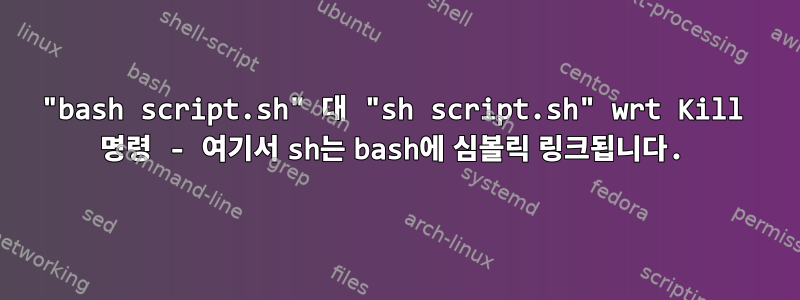 "bash script.sh" 대 "sh script.sh" wrt Kill 명령 - 여기서 sh는 bash에 심볼릭 링크됩니다.