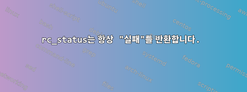 rc_status는 항상 "실패"를 반환합니다.