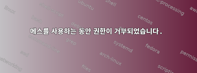 메스를 사용하는 동안 권한이 거부되었습니다.