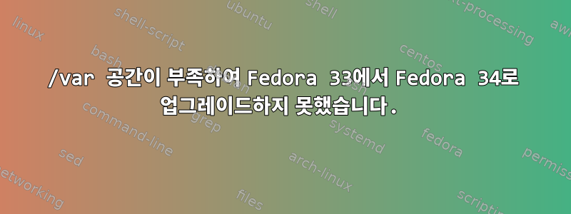 /var 공간이 부족하여 Fedora 33에서 Fedora 34로 업그레이드하지 못했습니다.