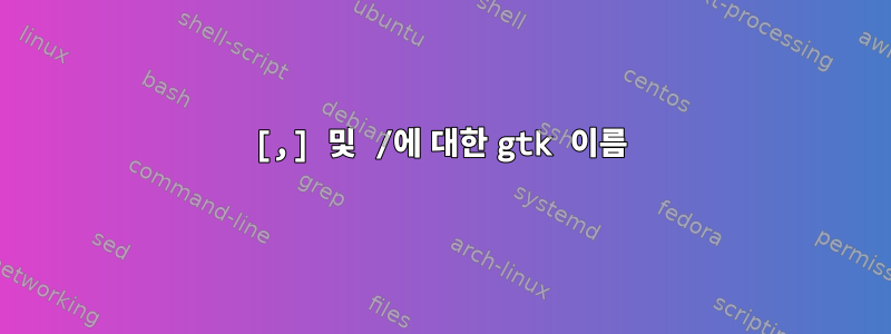 [,] 및 /에 대한 gtk 이름