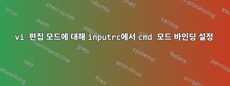 vi 편집 모드에 대해 inputrc에서 cmd 모드 바인딩 설정