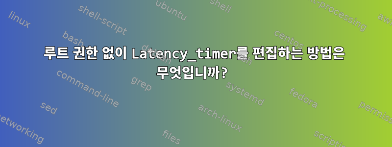 루트 권한 없이 Latency_timer를 편집하는 방법은 무엇입니까?