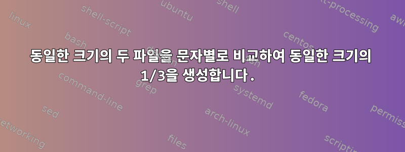 동일한 크기의 두 파일을 문자별로 비교하여 동일한 크기의 1/3을 생성합니다.