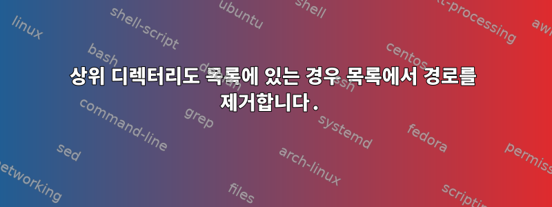 상위 디렉터리도 목록에 있는 경우 목록에서 경로를 제거합니다.