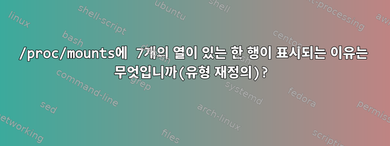 /proc/mounts에 7개의 열이 있는 한 행이 표시되는 이유는 무엇입니까(유형 재정의)?