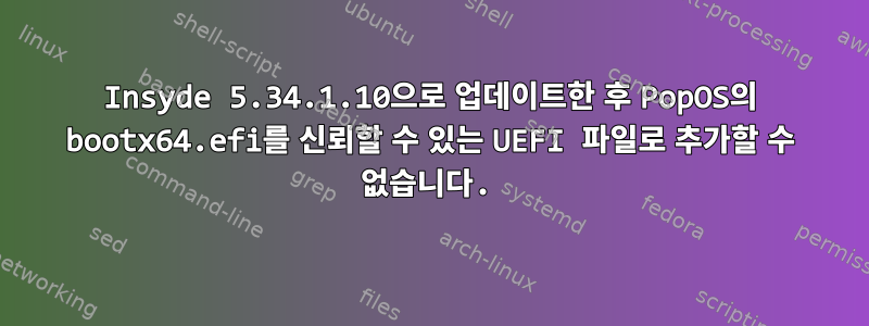 Insyde 5.34.1.10으로 업데이트한 후 PopOS의 bootx64.efi를 신뢰할 수 있는 UEFI 파일로 추가할 수 없습니다.