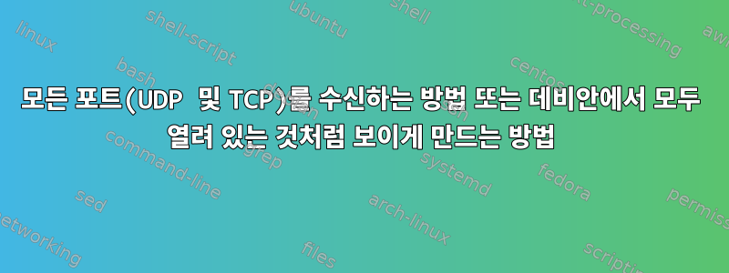 모든 포트(UDP 및 TCP)를 수신하는 방법 또는 데비안에서 모두 열려 있는 것처럼 보이게 만드는 방법