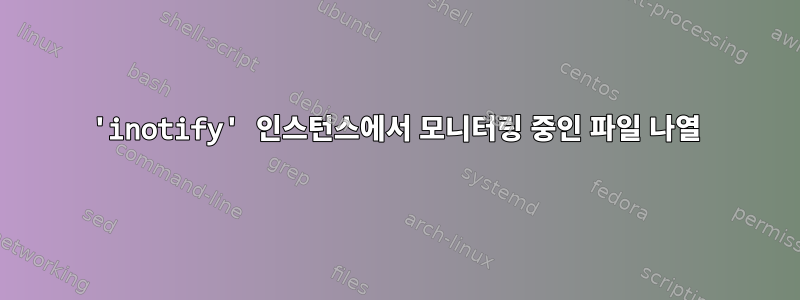 'inotify' 인스턴스에서 모니터링 중인 파일 나열