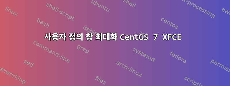 사용자 정의 창 최대화 CentOS 7 XFCE