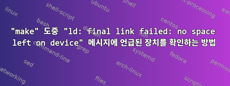 "make" 도중 "ld: final link failed: no space left on device" 메시지에 언급된 장치를 확인하는 방법