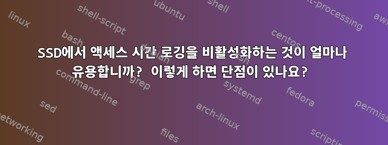 SSD에서 액세스 시간 로깅을 비활성화하는 것이 얼마나 유용합니까? 이렇게 하면 단점이 있나요?