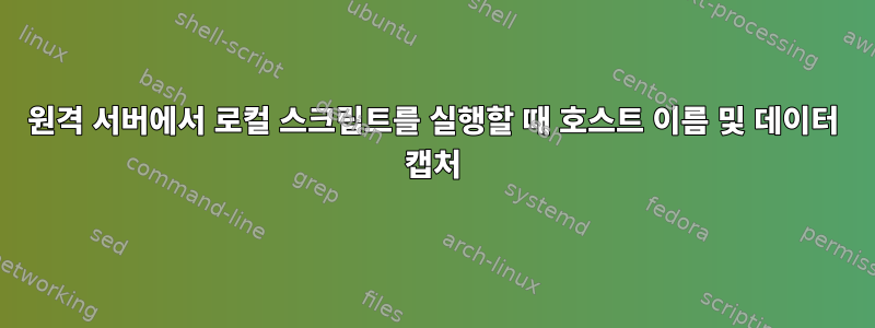 원격 서버에서 로컬 스크립트를 실행할 때 호스트 이름 및 데이터 캡처