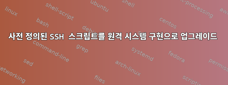 사전 정의된 SSH 스크립트를 원격 시스템 구현으로 업그레이드