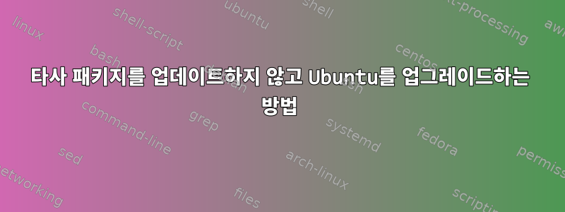 타사 패키지를 업데이트하지 않고 Ubuntu를 업그레이드하는 방법