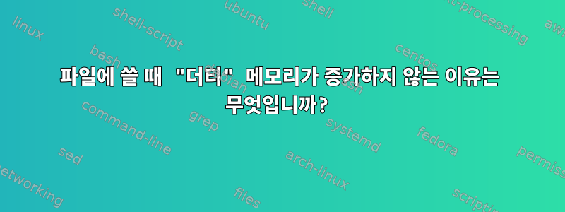 파일에 쓸 때 "더티" 메모리가 증가하지 않는 이유는 무엇입니까?