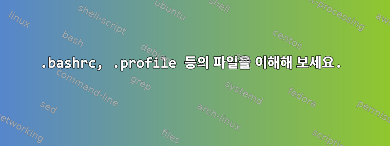 .bashrc, .profile 등의 파일을 이해해 보세요.