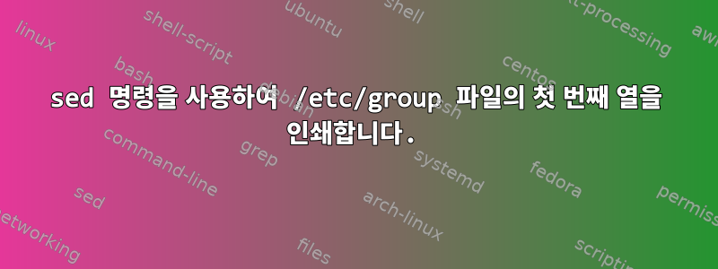 sed 명령을 사용하여 /etc/group 파일의 첫 번째 열을 인쇄합니다.