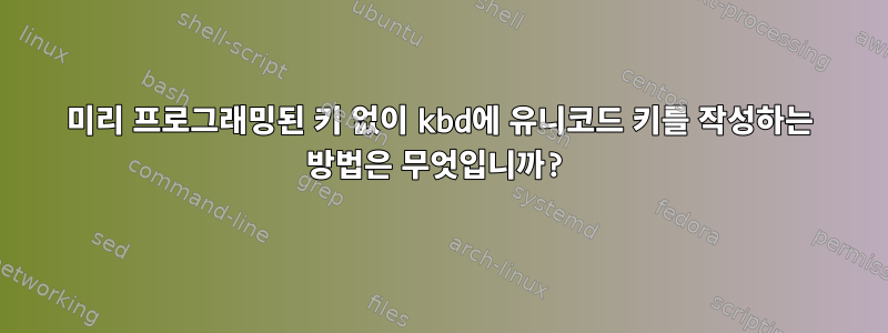 미리 프로그래밍된 키 없이 kbd에 유니코드 키를 작성하는 방법은 무엇입니까?