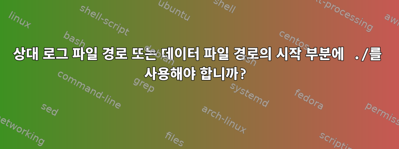 상대 로그 파일 경로 또는 데이터 파일 경로의 시작 부분에 ./를 사용해야 합니까?