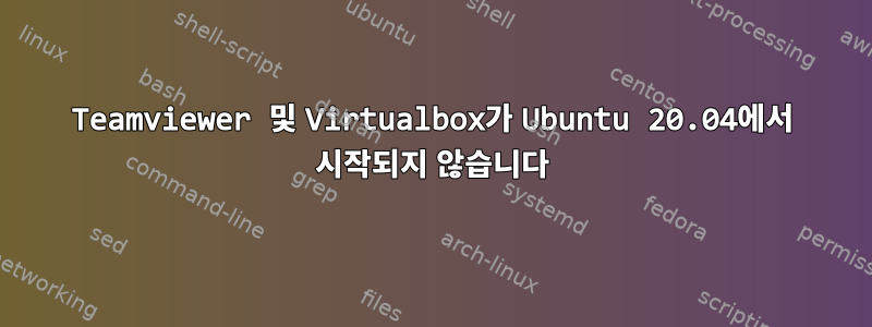 Teamviewer 및 Virtualbox가 Ubuntu 20.04에서 시작되지 않습니다