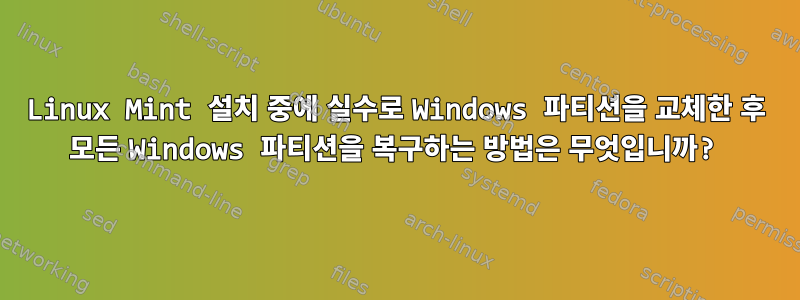 Linux Mint 설치 중에 실수로 Windows 파티션을 교체한 후 모든 Windows 파티션을 복구하는 방법은 무엇입니까?