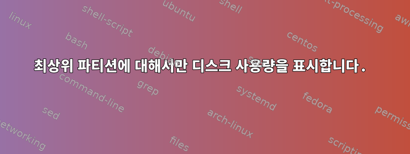 최상위 파티션에 대해서만 디스크 사용량을 표시합니다.