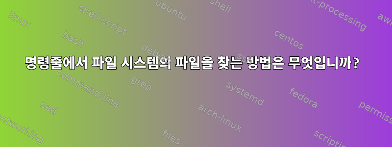 명령줄에서 파일 시스템의 파일을 찾는 방법은 무엇입니까?