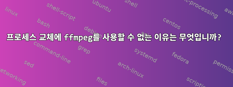 프로세스 교체에 ffmpeg를 사용할 수 없는 이유는 무엇입니까?