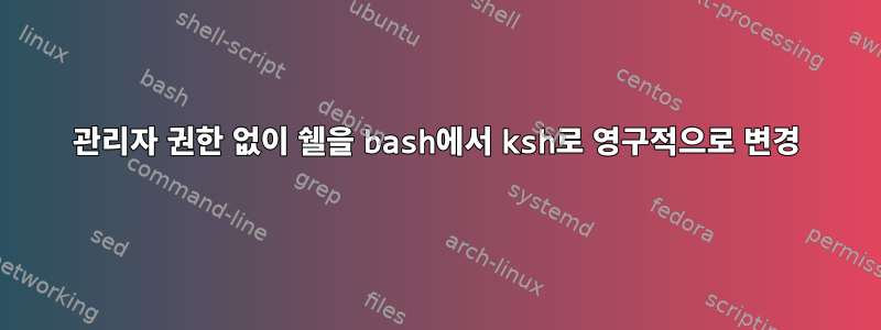 관리자 권한 없이 쉘을 bash에서 ksh로 영구적으로 변경