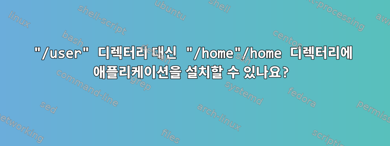 "/user" 디렉터리 대신 "/home"/home 디렉터리에 애플리케이션을 설치할 수 있나요?