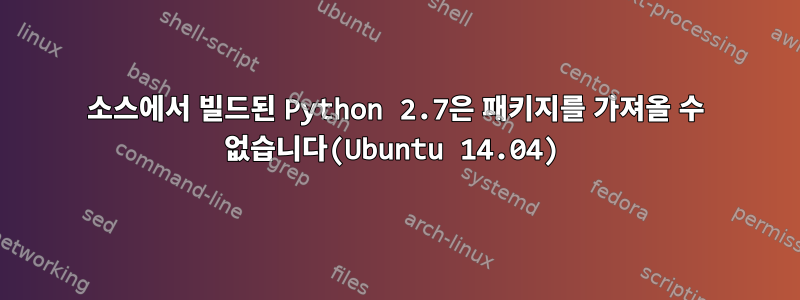 소스에서 빌드된 Python 2.7은 패키지를 가져올 수 없습니다(Ubuntu 14.04)